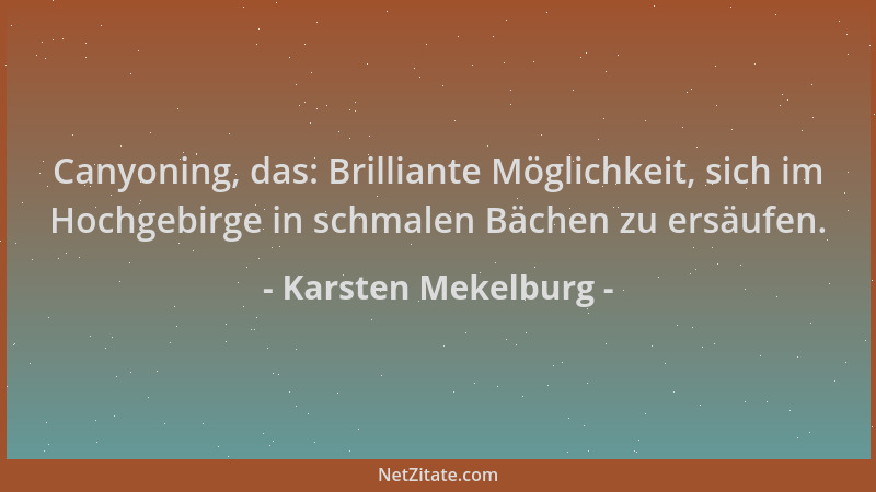 Karsten Mekelburg - Canyoning, das: Brilliante Möglichkeit, sich im Hochgebirge in schmalen Bächen zu ersäufen....