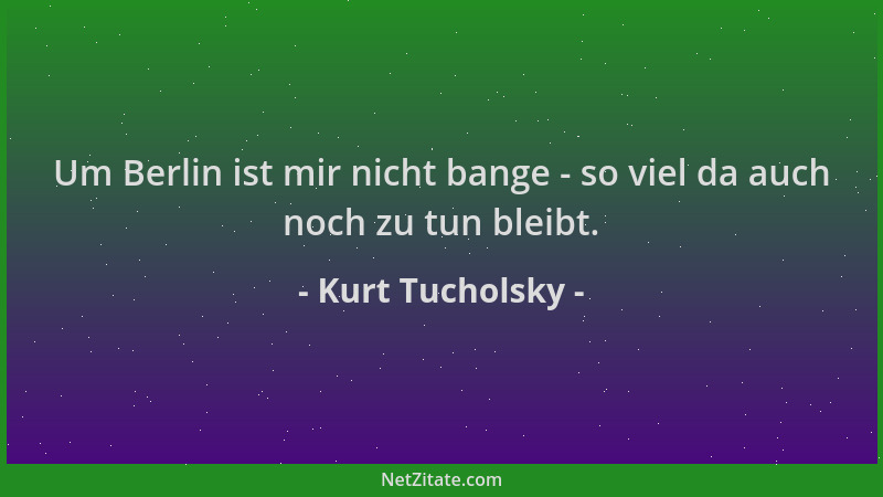 Kurt Tucholsky - Um Berlin ist mir nicht bange - so viel da auch noch zu tun bleibt....