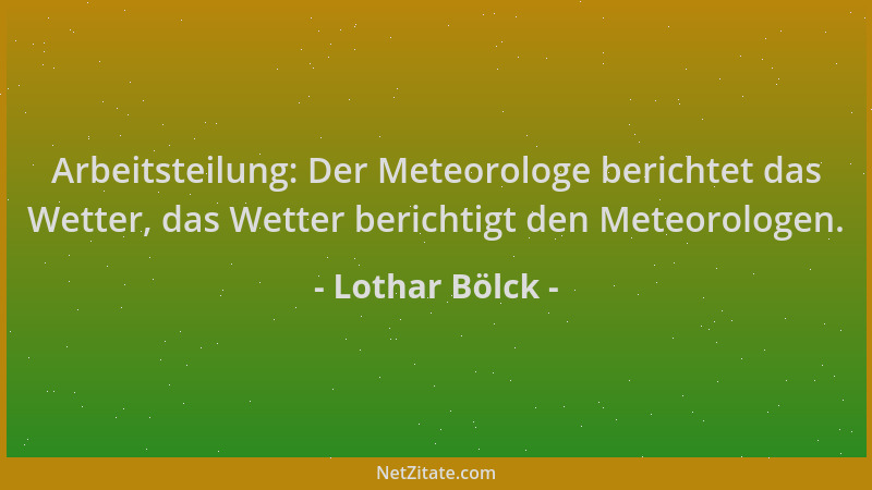 Lothar Bölck - Arbeitsteilung: Der Meteorologe berichtet das Wetter, das Wetter berichtigt den Meteorologen....