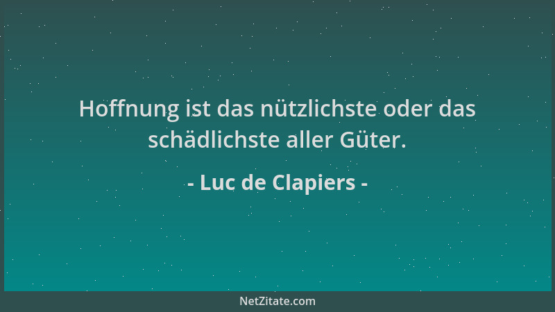 Luc de Clapiers - Hoffnung ist das nützlichste oder das schädlichste aller Güter....