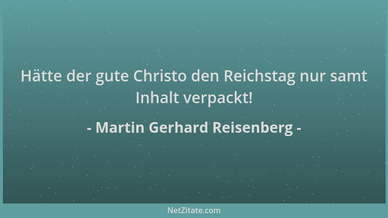Martin Gerhard Reisenberg - Hätte der gute Christo den Reichstag nur samt Inhalt verpackt!...