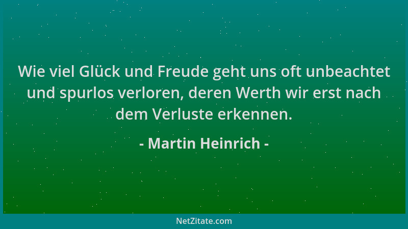 Martin Heinrich - Wie viel Glück und Freude geht uns oft unbeachtet und spurlos verloren, deren Werth wir erst nach dem Ver...