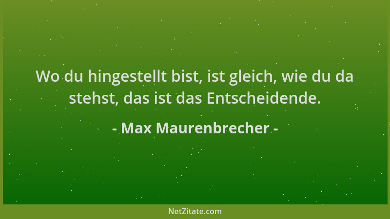 Max Maurenbrecher - Wo du hingestellt bist, ist gleich, wie du da stehst, das ist das Entscheidende....