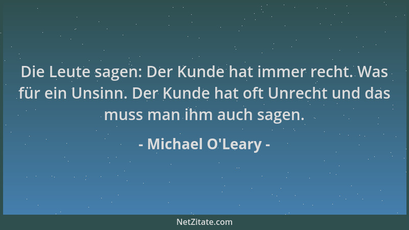 Michael O'Leary - Die Leute sagen: Der Kunde hat immer recht. Was für ein Unsinn. Der Kunde hat oft Unrecht und das mus...