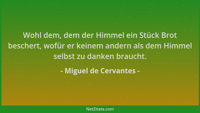 Miguel de Cervantes - Wohl dem, dem der Himmel ein Stück Brot beschert, wofür er keinem andern als dem Himmel selbst zu dan...