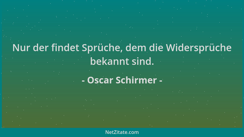 Oscar Schirmer - Nur der findet Sprüche, dem die Widersprüche bekannt sind....