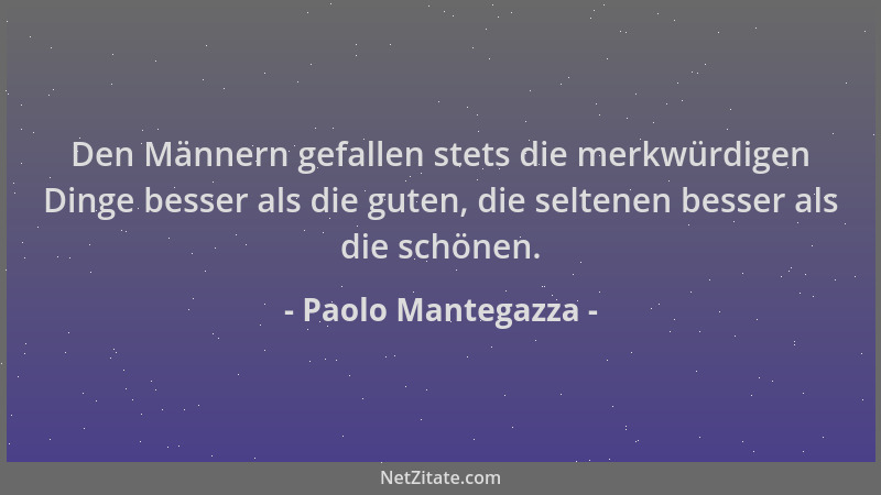 Paolo Mantegazza - Den Männern gefallen stets die merkwürdigen Dinge besser als die guten, die seltenen besser als die schö...