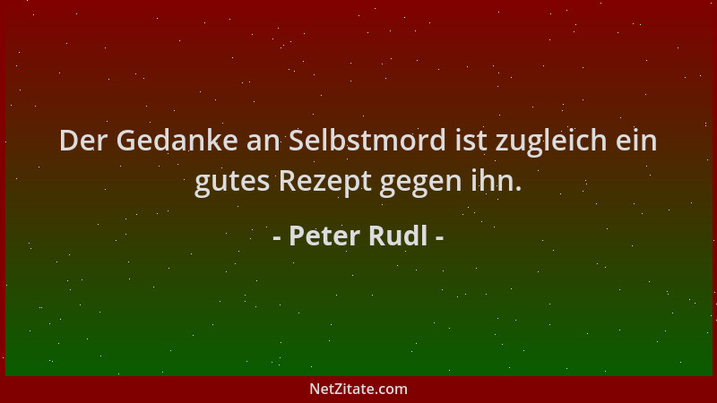 Peter Rudl - Der Gedanke an Selbstmord ist zugleich ein gutes Rezept gegen ihn....