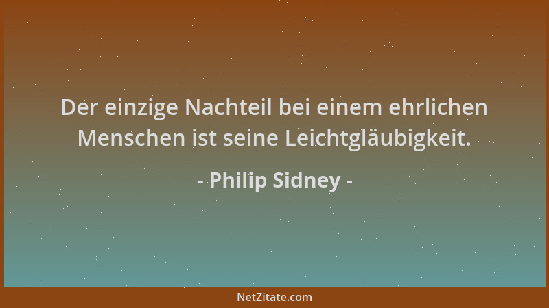 Philip Sidney - Der einzige Nachteil bei einem ehrlichen Menschen ist seine Leichtgläubigkeit....
