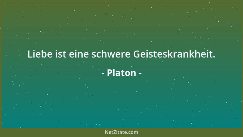 Platon - Liebe ist eine schwere Geisteskrankheit....