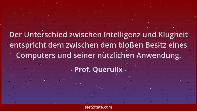 Prof. Querulix - Der Unterschied zwischen Intelligenz und Klugheit entspricht dem zwischen dem bloßen Besitz eines Computer...