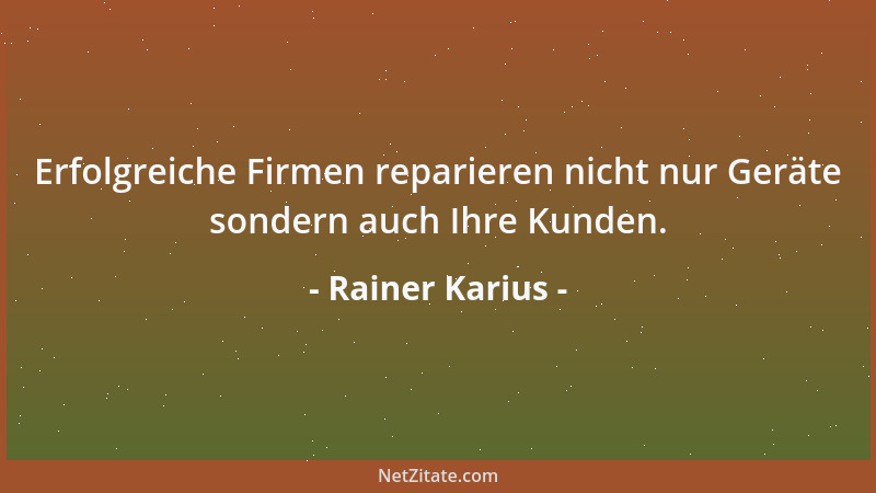 Rainer Karius - Erfolgreiche Firmen reparieren nicht nur Geräte sondern auch Ihre Kunden....