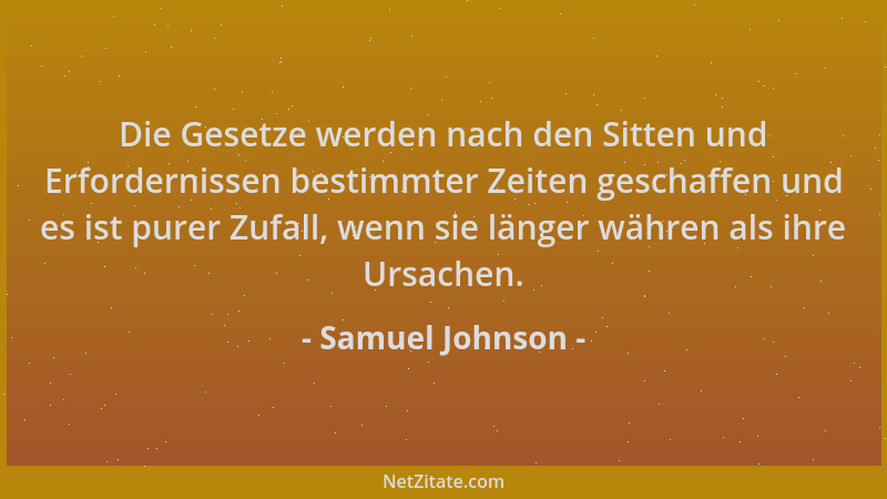 Samuel Johnson - Die Gesetze werden nach den Sitten und Erfordernissen bestimmter Zeiten geschaffen und es ist purer Zufall...