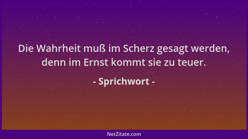 Sprichwort - Die Wahrheit muß im Scherz gesagt werden, denn im Ernst kommt sie zu teuer....
