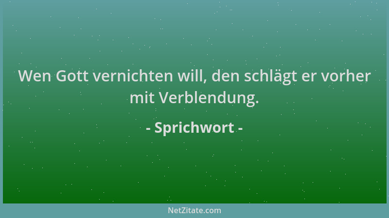Sprichwort - Wen Gott vernichten will, den schlägt er vorher mit Verblendung....