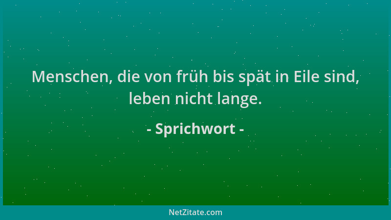 Sprichwort - Menschen, die von früh bis spät in Eile sind, leben nicht lange....