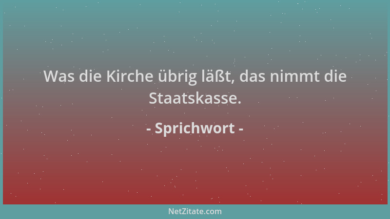 Sprichwort - Was die Kirche übrig läßt, das nimmt die Staatskasse....