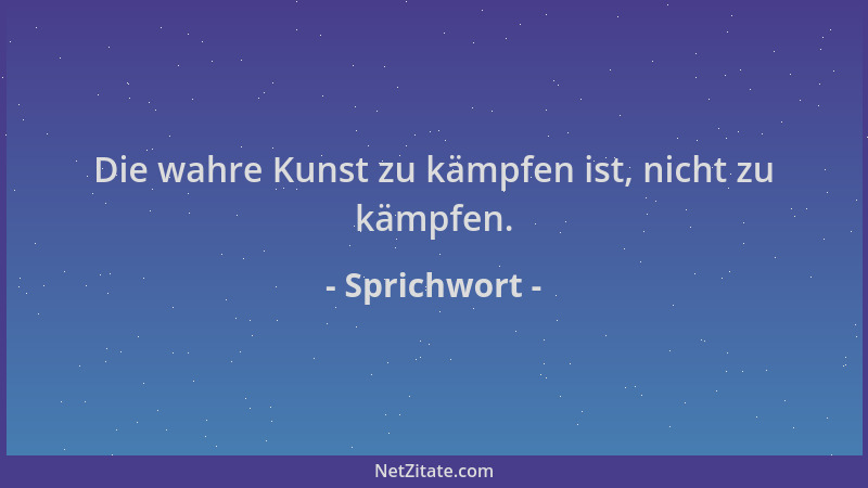 Sprichwort - Die wahre Kunst zu kämpfen ist, nicht zu kämpfen....