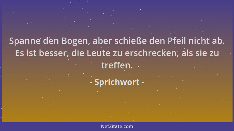 Sprichwort - Spanne den Bogen, aber schieße den Pfeil nicht ab. Es ist besser, die Leute zu erschrecken, als sie zu treffen...