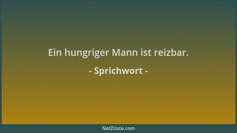 Sprichwort - Ein hungriger Mann ist reizbar....