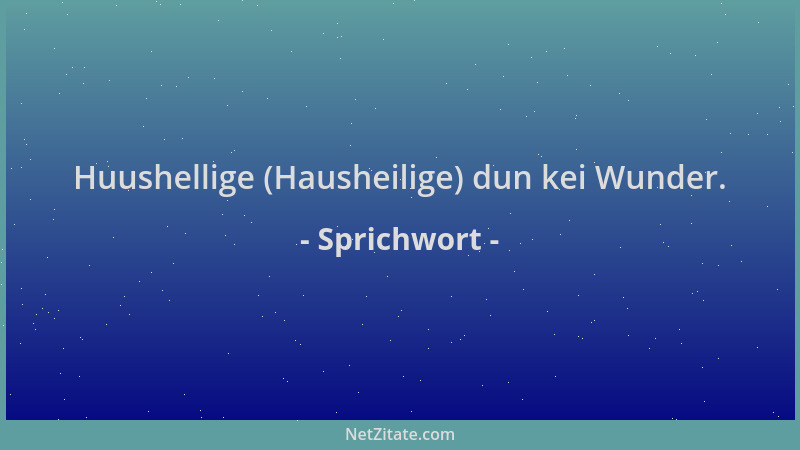 Sprichwort - Huushellige (Hausheilige) dun kei Wunder....