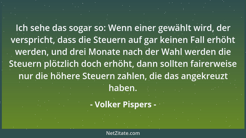Volker Pispers - Ich sehe das sogar so: Wenn einer gewählt wird, der verspricht, dass die Steuern auf gar keinen Fall erhöh...