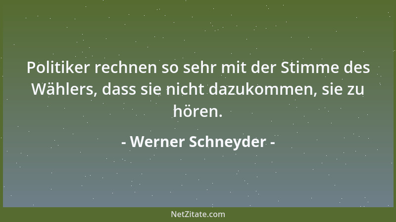 Werner Schneyder - Politiker rechnen so sehr mit der Stimme des Wählers, dass sie nicht dazukommen, sie zu hören....