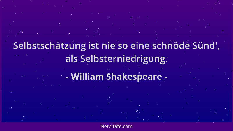 William Shakespeare - Selbstschätzung ist nie so eine schnöde Sünd ', als Selbsterniedrigung....