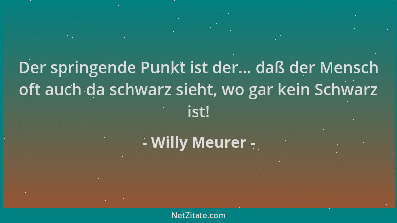 Willy Meurer - Der springende Punkt ist der... daß der Mensch oft auch da schwarz sieht, wo gar kein Schwarz ist!...