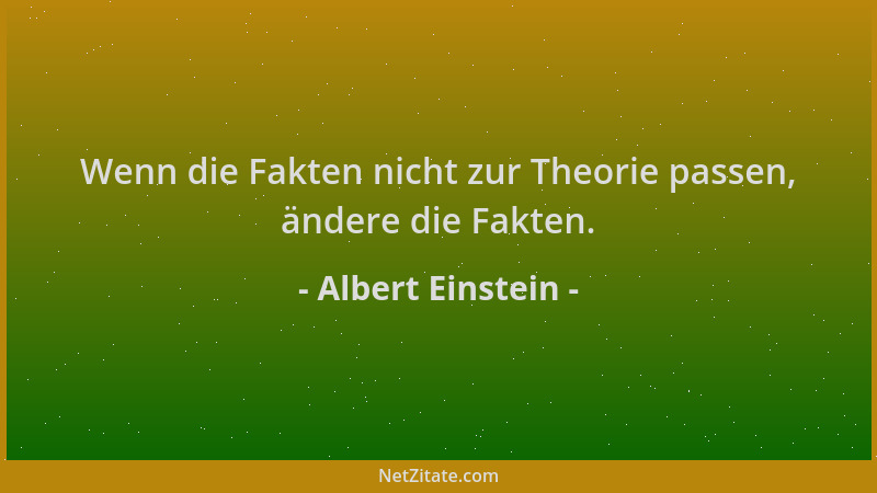Albert Einstein - Wenn die Fakten nicht zur Theorie passen, ändere die Fakten....