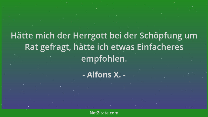 Alfons X. - Hätte mich der Herrgott bei der Schöpfung um Rat gefragt, hätte ich etwas Einfacheres empfohlen....