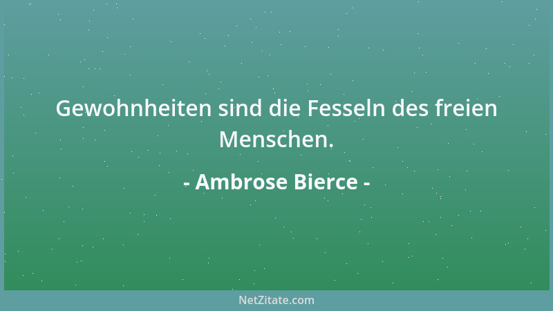 Ambrose Bierce - Gewohnheiten sind die Fesseln des freien Menschen....