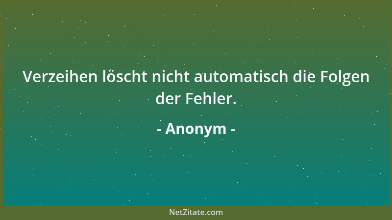 Anonym - Verzeihen löscht nicht automatisch die Folgen der Fehler....