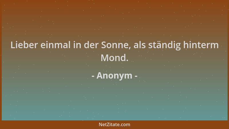 Anonym - Lieber einmal in der Sonne, als ständig hinterm Mond....