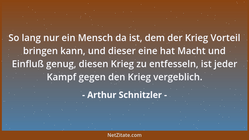 Arthur Schnitzler - So lang nur ein Mensch da ist, dem der Krieg Vorteil bringen kann, und dieser eine hat Macht und Einflu...
