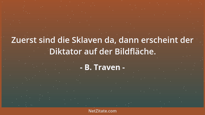 B. Traven - Zuerst sind die Sklaven da, dann erscheint der Diktator auf der Bildfläche....