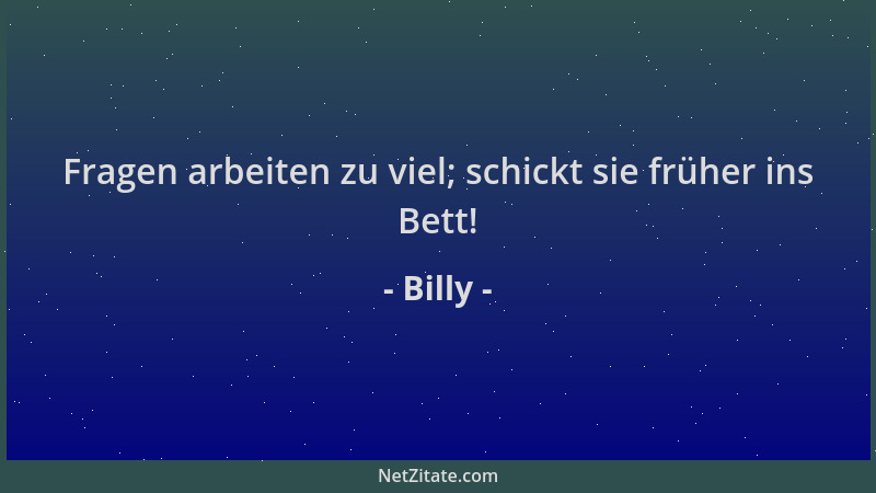 Billy - Fragen arbeiten zu viel; schickt sie früher ins Bett!...