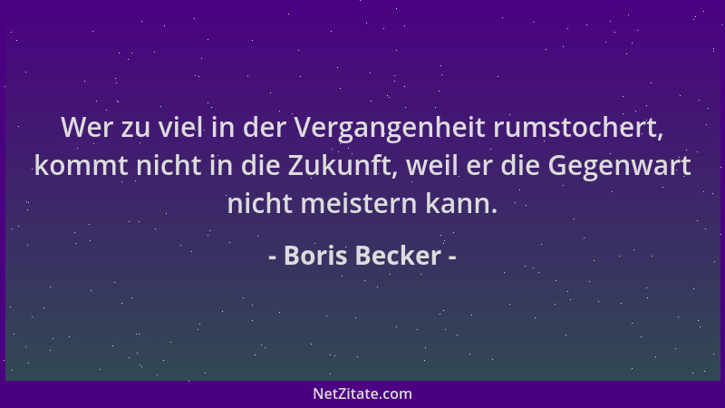 Boris Becker - Wer zu viel in der Vergangenheit rumstochert, kommt nicht in die Zukunft, weil er die Gegenwart nicht meiste...