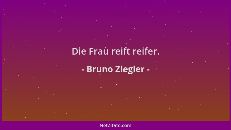Bruno Ziegler - Die Frau reift reifer....