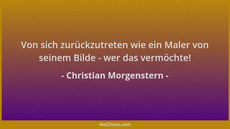 Christian Morgenstern - Von sich zurückzutreten wie ein Maler von seinem Bilde - wer das vermöchte!...