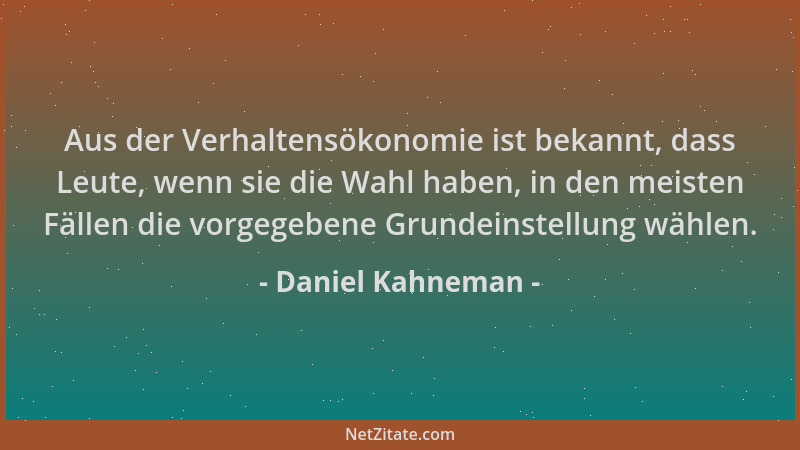 Daniel Kahneman - Aus der Verhaltensökonomie ist bekannt, dass Leute, wenn sie die Wahl haben, in den meisten Fällen die vo...