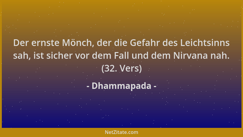 Dhammapada - Der ernste Mönch, der die Gefahr des Leichtsinns sah, ist sicher vor dem Fall und dem Nirvana nah. (32. Vers)...