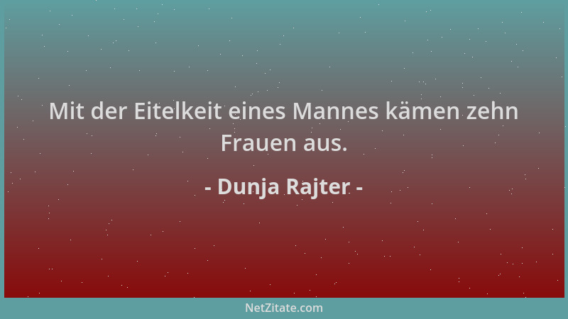 Dunja Rajter - Mit der Eitelkeit eines Mannes kämen zehn Frauen aus....