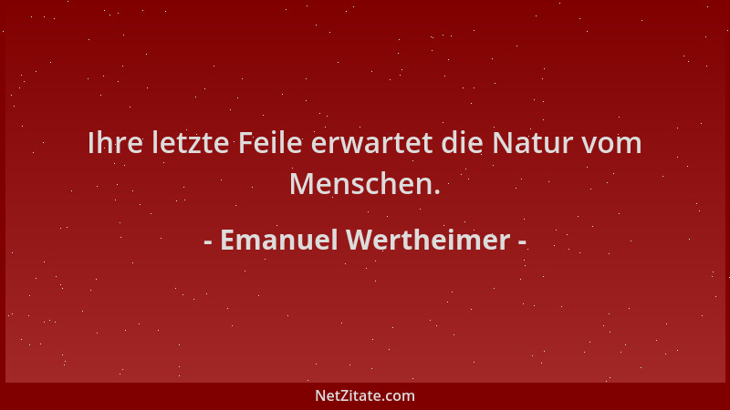 Emanuel Wertheimer - Ihre letzte Feile erwartet die Natur vom Menschen....