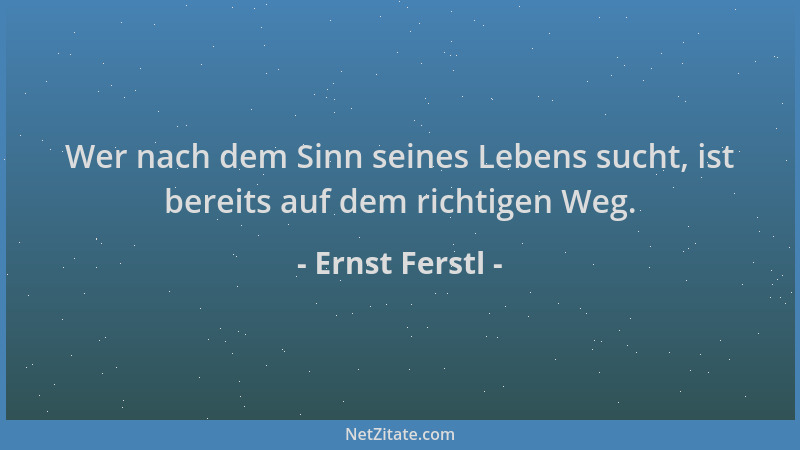 Ernst Ferstl - Wer nach dem Sinn seines Lebens sucht, ist bereits auf dem richtigen Weg....