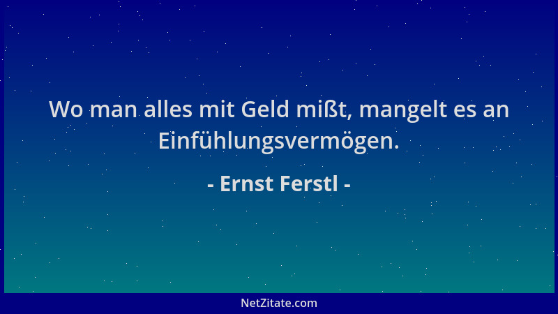 Ernst Ferstl - Wo man alles mit Geld mißt, mangelt es an Einfühlungsvermögen....