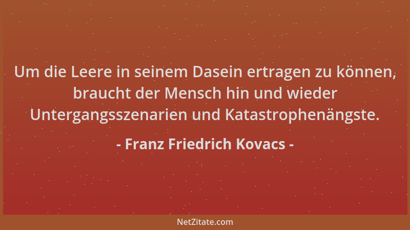 Franz Friedrich Kovacs - Um die Leere in seinem Dasein ertragen zu können, braucht der Mensch hin und wieder Untergangsszen...
