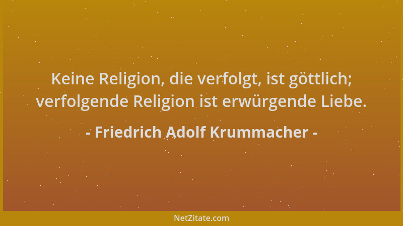Friedrich Adolf Krummacher - Keine Religion, die verfolgt, ist göttlich; verfolgende Religion ist erwürgende Liebe....