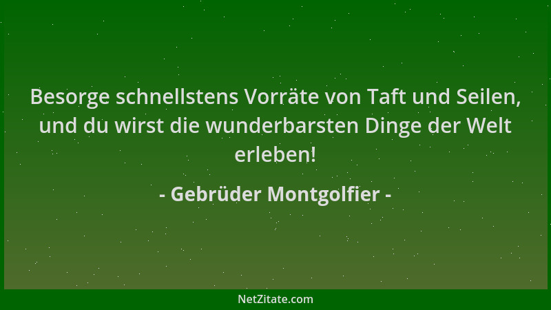 Gebrüder Montgolfier - Besorge schnellstens Vorräte von Taft und Seilen, und du wirst die wunderbarsten Dinge der Welt erle...
