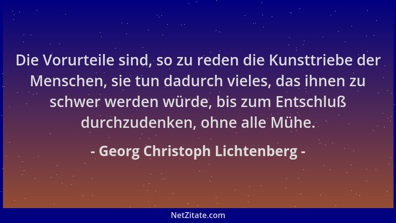 Georg Christoph Lichtenberg - Die Vorurteile sind, so zu reden die Kunsttriebe der Menschen, sie tun dadurch vieles, das ih...